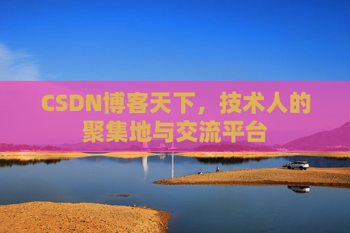CSDN博客天下，技术人的聚集地与交流平台